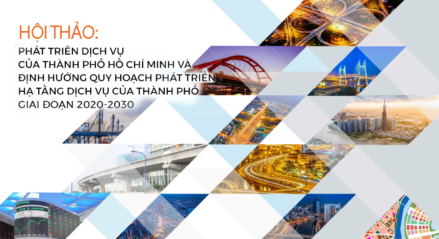 HỘI THẢO: "PHÁT TRIỂN DỊCH VỤ CỦA TP.HCM VÀ ĐỊNH HƯỚNG QUY HOẠCH PHÁT TRIỂN HẠ TẦNG DỊCH VỤ CỦA THÀNH PHỐ GIAI ĐOẠN 2020 - 2030"
